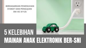 Kelebihan alat permainan elektronik atau mainan elektrik berdasarkan SNI IEC 62115 yang merupakan bagian dari mainan anak wajib sni
