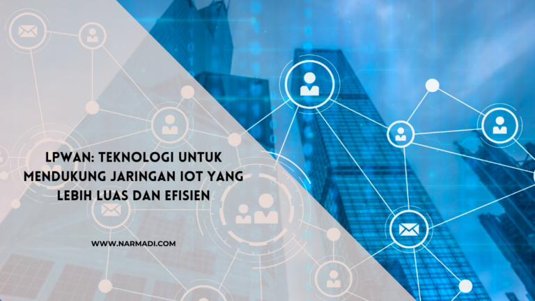 Mengenal LPWAN: Solusi Jaringan IoT Jangkauan Luas dan Hemat Daya