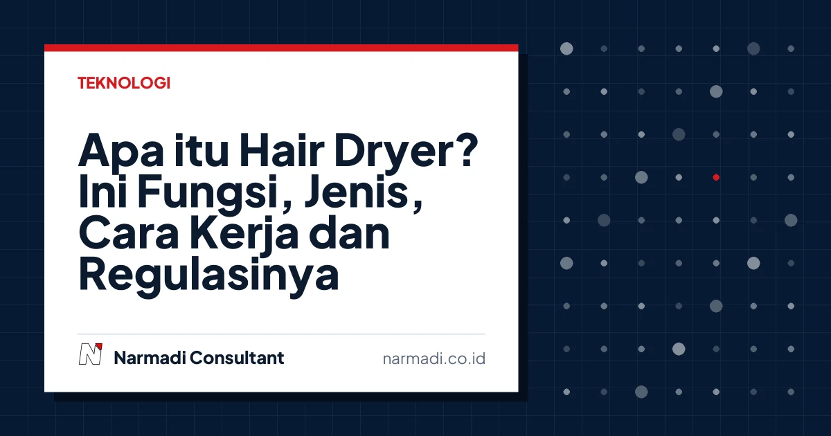 Apa itu Hair Dryer? Ini Fungsi, Jenis, Cara Kerja dan Regulasinya